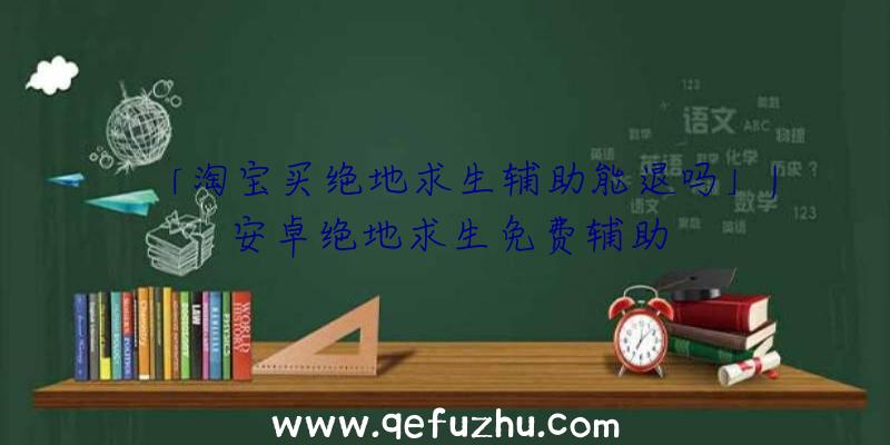 「淘宝买绝地求生辅助能退吗」|安卓绝地求生免费辅助